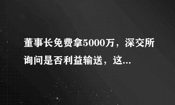 董事长免费拿5000万，深交所询问是否利益输送，这家公司什么情况？