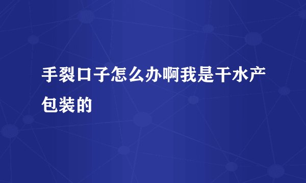 手裂口子怎么办啊我是干水产包装的