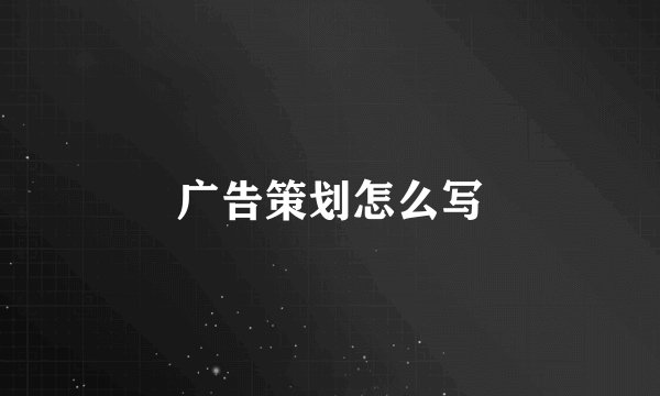 广告策划怎么写