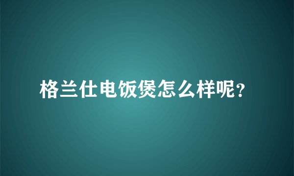格兰仕电饭煲怎么样呢？