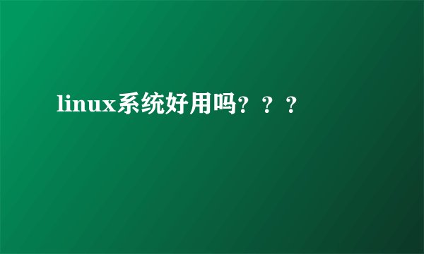 linux系统好用吗？？？