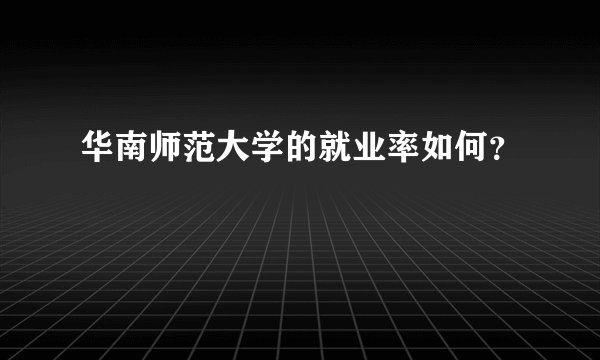 华南师范大学的就业率如何？