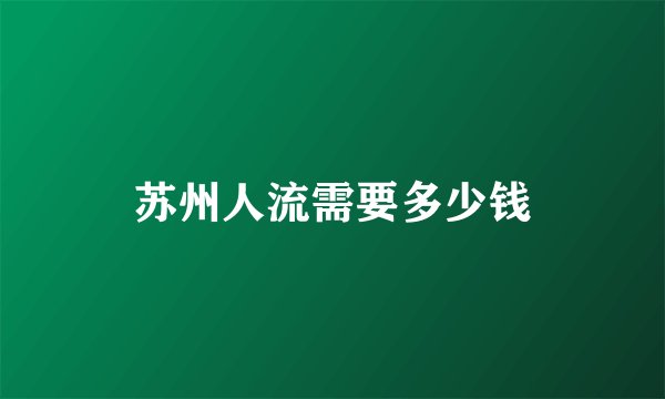 苏州人流需要多少钱