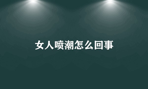 女人喷潮怎么回事
