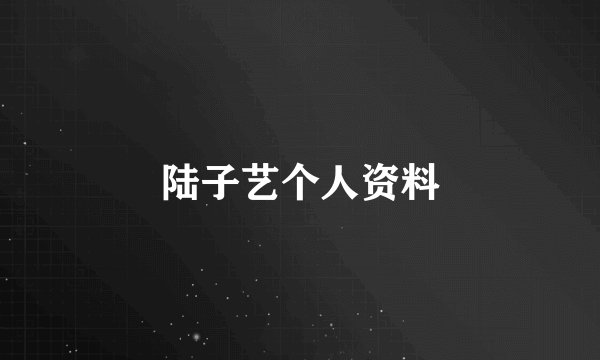 陆子艺个人资料