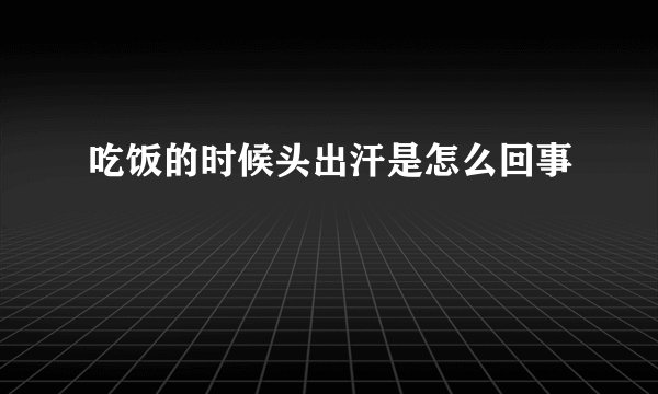 吃饭的时候头出汗是怎么回事
