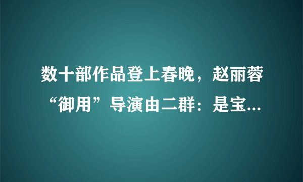 数十部作品登上春晚，赵丽蓉“御用”导演由二群：是宝鸡培养了我