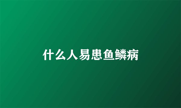 什么人易患鱼鳞病