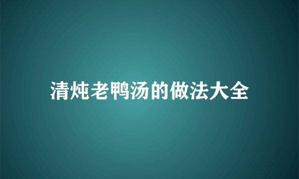 清炖老鸭汤的做法大全