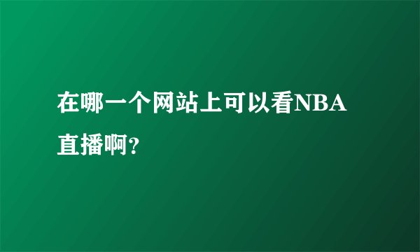 在哪一个网站上可以看NBA直播啊？