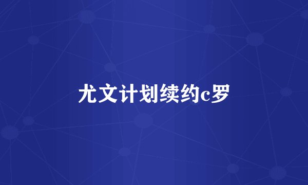 尤文计划续约c罗