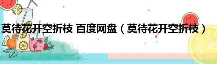 莫待花开空折枝 百度网盘（莫待花开空折枝）