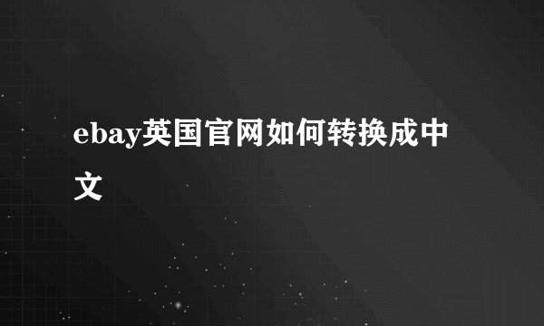 ebay英国官网如何转换成中文