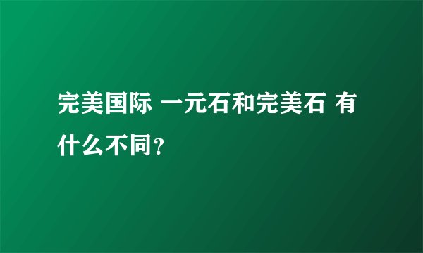 完美国际 一元石和完美石 有什么不同？