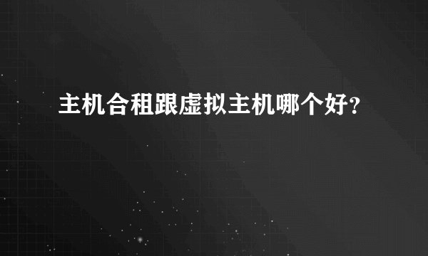 主机合租跟虚拟主机哪个好？