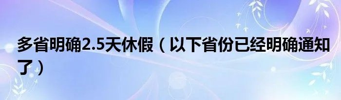 多省明确2.5天休假（以下省份已经明确通知了）