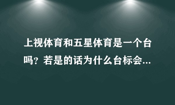 上视体育和五星体育是一个台吗？若是的话为什么台标会不一样？