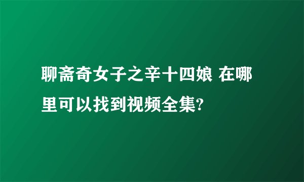聊斋奇女子之辛十四娘 在哪里可以找到视频全集?