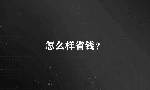 怎么样省钱？