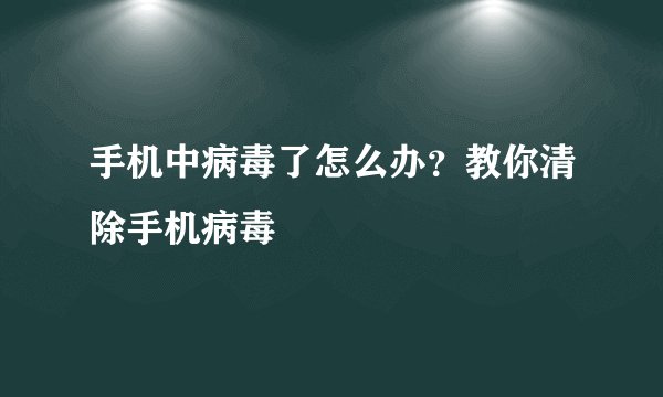 手机中病毒了怎么办？教你清除手机病毒