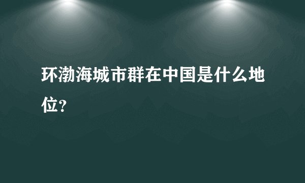 环渤海城市群在中国是什么地位？