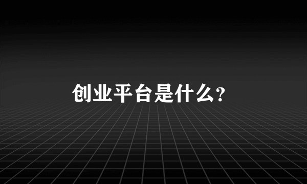 创业平台是什么？