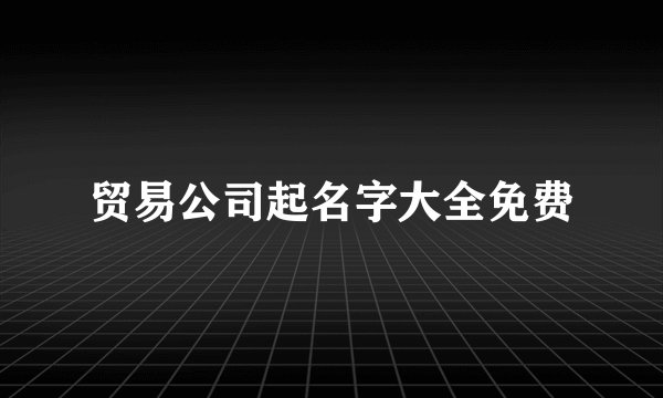贸易公司起名字大全免费