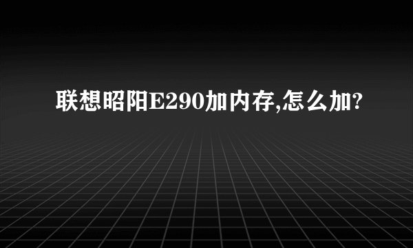 联想昭阳E290加内存,怎么加?