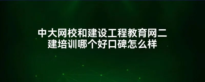 中大网校和建设工程教育网二建培训哪个好口碑怎么样