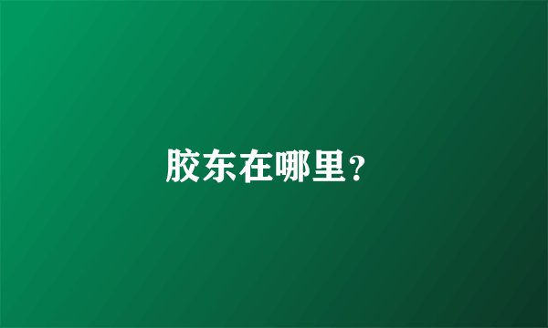 胶东在哪里？