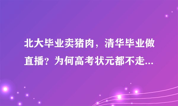 北大毕业卖猪肉，清华毕业做直播？为何高考状元都不走寻常路？