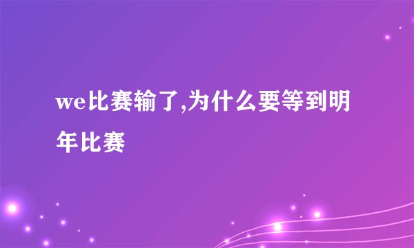 we比赛输了,为什么要等到明年比赛