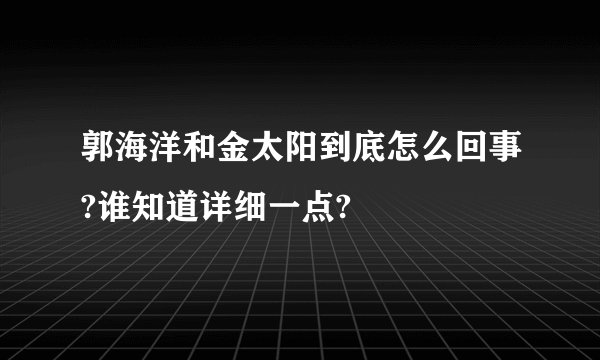 郭海洋和金太阳到底怎么回事?谁知道详细一点?