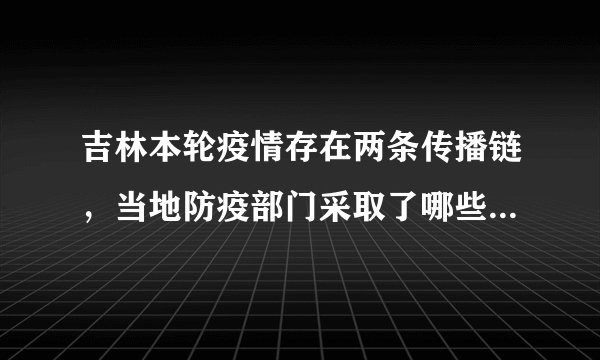 吉林本轮疫情存在两条传播链，当地防疫部门采取了哪些应对措施？