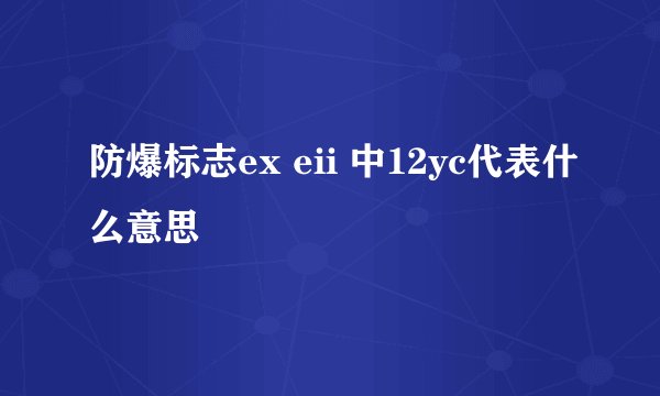 防爆标志ex eii 中12yc代表什么意思