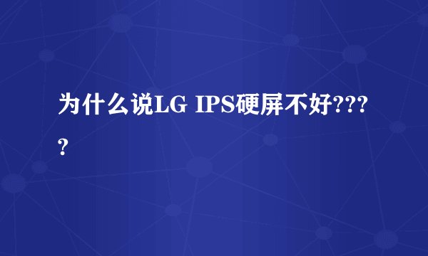 为什么说LG IPS硬屏不好????