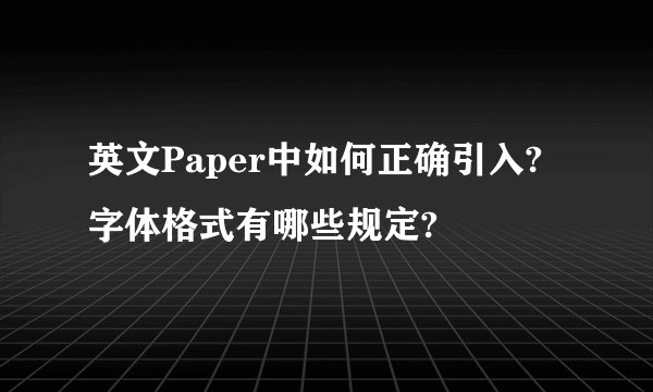 英文Paper中如何正确引入?字体格式有哪些规定?