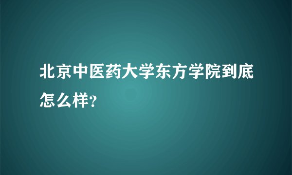 北京中医药大学东方学院到底怎么样？