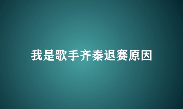 我是歌手齐秦退赛原因