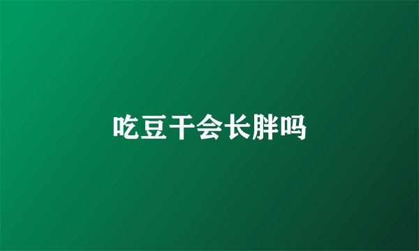 吃豆干会长胖吗