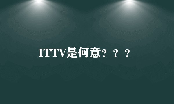 ITTV是何意？？？