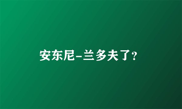 安东尼-兰多夫了？