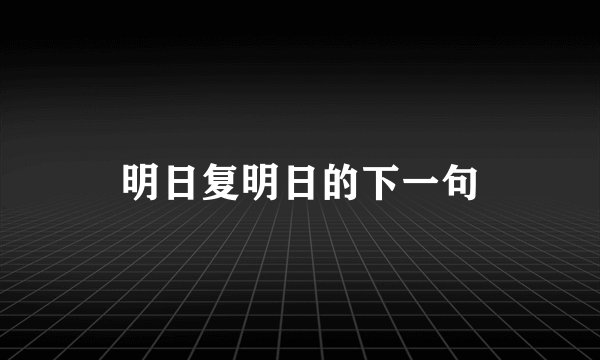 明日复明日的下一句