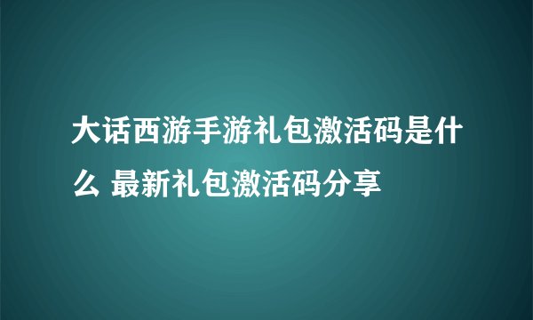 大话西游手游礼包激活码是什么 最新礼包激活码分享