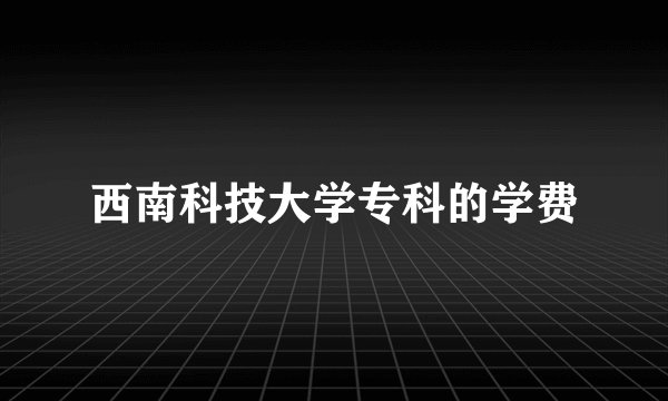 西南科技大学专科的学费