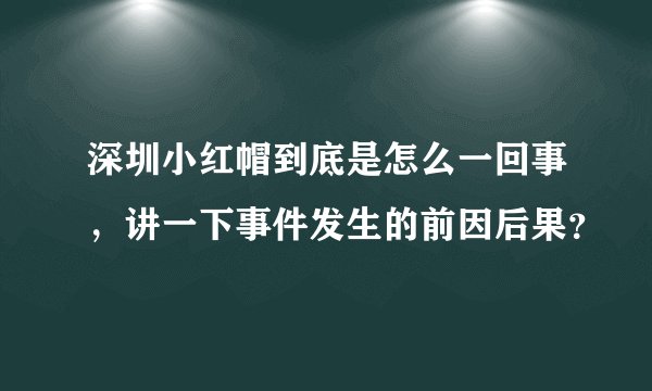 深圳小红帽到底是怎么一回事，讲一下事件发生的前因后果？