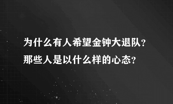 为什么有人希望金钟大退队？那些人是以什么样的心态？