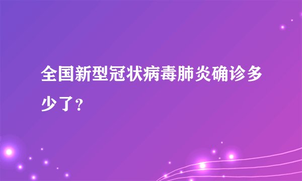 全国新型冠状病毒肺炎确诊多少了？