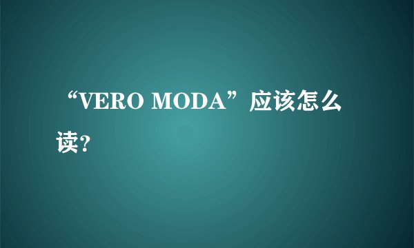 “VERO MODA”应该怎么读？