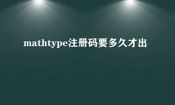 mathtype注册码要多久才出